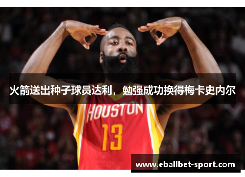 火箭送出种子球员达利，勉强成功换得梅卡史内尔