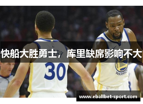 快船大胜勇士，库里缺席影响不大