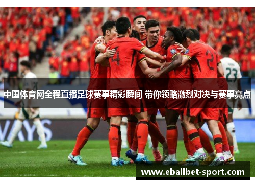 中国体育网全程直播足球赛事精彩瞬间 带你领略激烈对决与赛事亮点