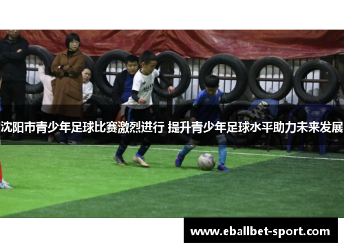 沈阳市青少年足球比赛激烈进行 提升青少年足球水平助力未来发展