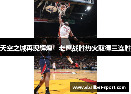 天空之城再现辉煌！老鹰战胜热火取得三连胜