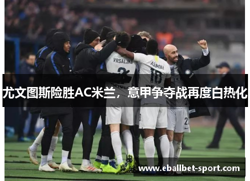 尤文图斯险胜AC米兰，意甲争夺战再度白热化
