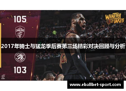 2017年骑士与猛龙季后赛第三场精彩对决回顾与分析
