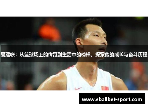 易建联：从篮球场上的传奇到生活中的榜样，探索他的成长与奋斗历程