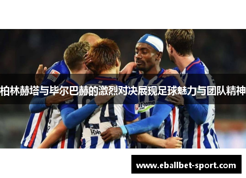 柏林赫塔与毕尔巴赫的激烈对决展现足球魅力与团队精神